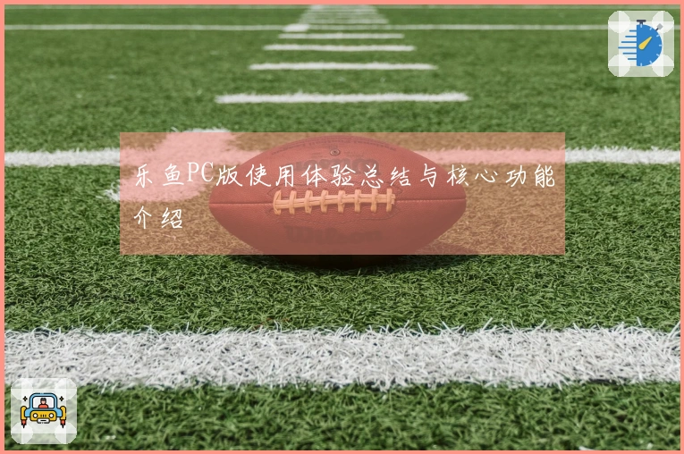 乐鱼PC版使用体验总结与核心功能介绍